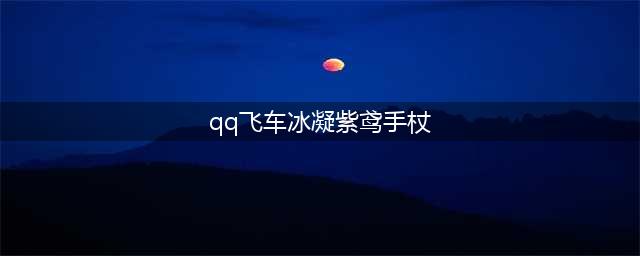 《QQ飞车》手游紫鸢幽梦手杖怎么获得 紫鸢幽梦手杖获得攻略