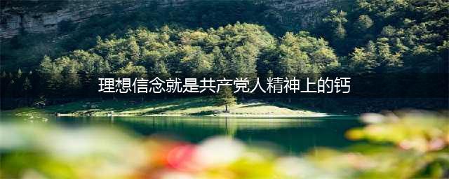 为什么说理想信念是共产党人精神上的“钙”？(理想信念就是共产党人精神上的钙)