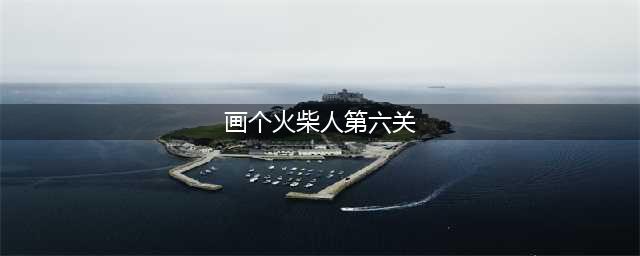 画线火柴人第6关怎么过(画个火柴人第六关)