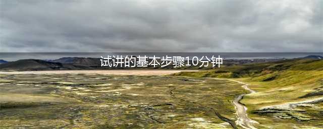 面试 10分钟的试讲，如何分配10分钟呢？(试讲的基本步骤10分钟)