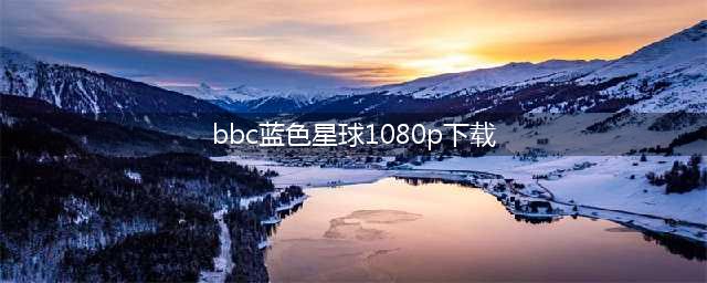 纪录片《蓝色星球2 Blue Planet II》全7集 超清1080P下载(bbc蓝色星球1080p下载)