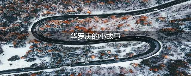 关于数学家的小故事（一）——华罗庚(华罗庚的小故事)