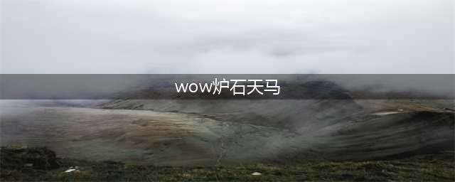 《魔兽世界》炉石天马怎么获得 炉石天马获得方法(wow炉石天马)