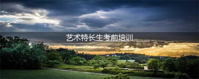 艺术特长生考前培训重要吗？(艺术特长生考前培训)