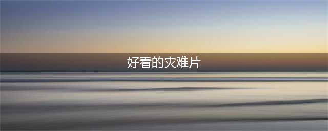 拯救你的片荒！十部经典高分灾难电影推荐，拿走不谢(好看的灾难片)