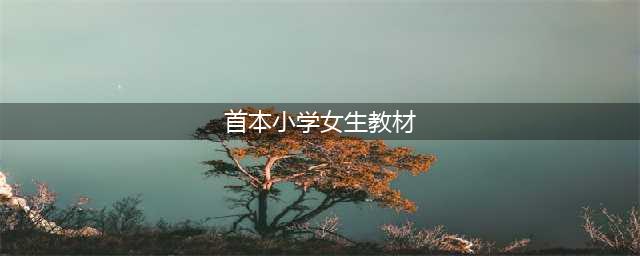 【教育资讯】全国首本小学女生教材！(首本小学女生教材)