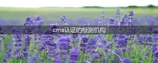 检测机构资质那么多，一张图看懂CMA、CAL、CNAS的区别(cma认证的检测机构)