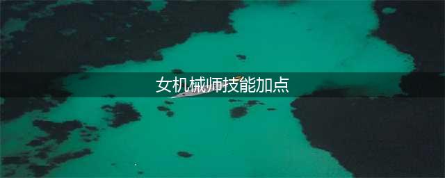 《DNF》女机械师110级刷图加点详解(女机械师技能加点)