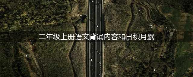 小学二年级上册语文1-8单元日积月累+词语汇总+背诵表格，期中前给孩子复习！(二年级上册语文背诵内容和日积月累)