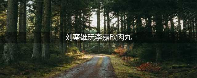 李嘉欣用绝育来回应救命恩人刘銮雄稳准狠，把人性揭露得明明白白(刘銮雄玩李嘉欣肉丸)