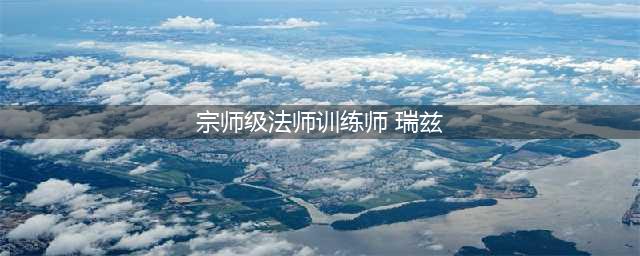 《英雄联盟》训练师瑞兹怎么样 训练师瑞兹属性详解(宗师级法师训练师 瑞兹)