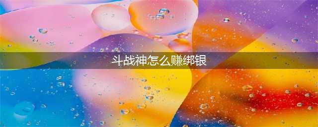 斗战神怎么赚绑银 绑银速刷攻略(斗战神怎么赚绑银)