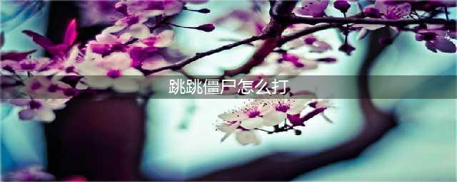 《植物大战僵尸》跳跳僵尸怎么打 跳跳僵尸打法教学(跳跳僵尸怎么打)