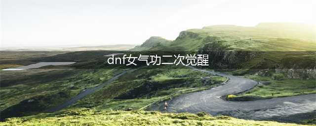 《DNF》女气功三觉绑定觉醒技能介绍 女气功三觉绑定觉醒技能是什么(dnf女气功二次觉醒)