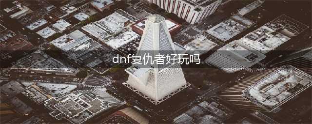 《DNF》复仇者好玩吗 复仇者职业测评心得(dnf复仇者好玩吗)