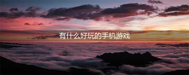 手机好玩的游戏排行榜前十名2022 好玩的手机游戏推荐(有什么好玩的手机游戏)