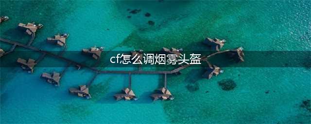 《cf》烟雾头怎么设置 烟雾头设置教程(cf怎么调烟雾头盔)