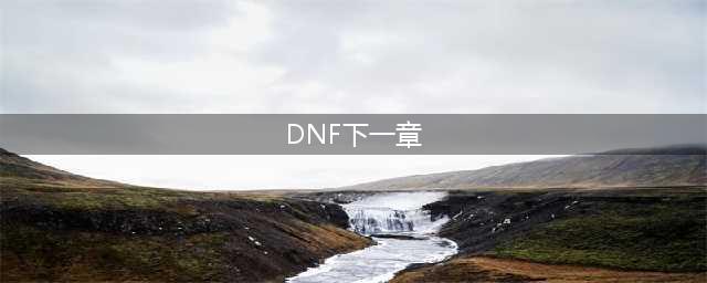 dnf下一章地渊洞窟怎么进?地渊洞窟路线阵容搭配推荐