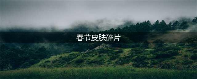 王者荣耀S22春节皮肤碎片商店兑换什么好 兑换哪个皮肤