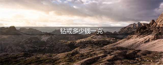 钻戒多少钱一克？不同大小钻戒的价格多少钱？(钻戒多少钱一克)