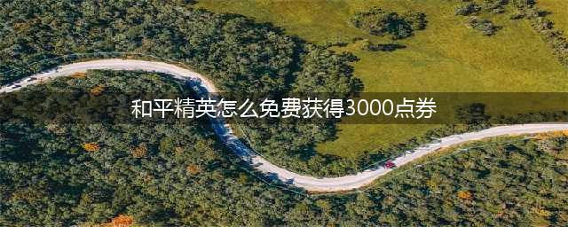 《和平精英》3000点券怎么获得 免费获得3000点券途径分享(和平精英怎么免费获得3000点券)