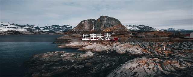 12星座最佳夫妻配对表 天生就是夫妻的星座配对(星座夫妻)