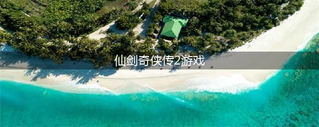 《仙剑奇侠传2》下载安卓2022 仙剑奇侠传2安卓版下载地址(仙剑奇侠传2游戏)