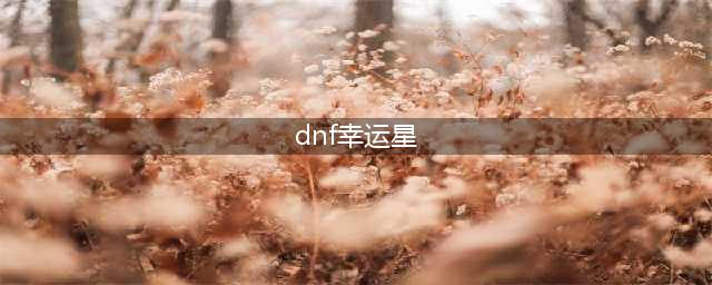 《DNF》幸运星怎么消失不见了 幸运星租武器位置分享(dnf幸运星)