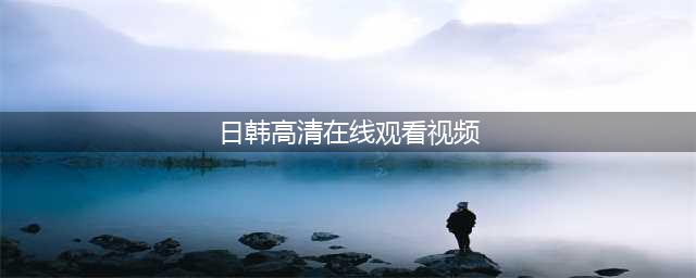 十大免费在线观影网站，让你随时畅享高清大片(日韩高清在线观看视频)