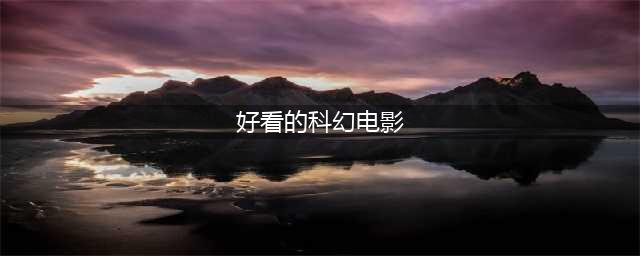 2020强烈推荐的12部科幻电影，看过10部以上才是合格的科幻迷(好看的科幻电影)