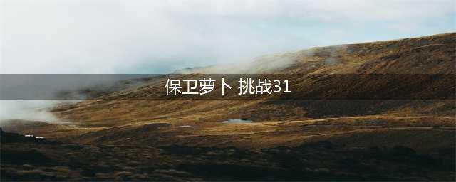 《保卫萝卜4》阿波尼克号怎么通关 阿波尼克号第31关攻略(保卫萝卜 挑战31)