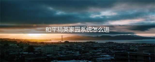 和平精英家园系统怎么进入