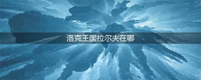 洛克王国智慧之理拉尔夫在哪里(洛克王国拉尔夫在哪)