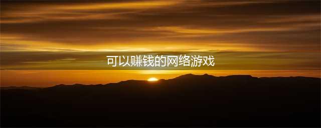 2022最赚钱的网络游戏排行榜 能赚钱的网游赚钱排行手机版(可以赚钱的网络游戏)