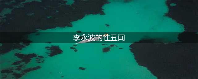上梁不正下梁歪！看看李永波的丑闻，就知道林丹出轨都不算什么(李永波的性丑闻)