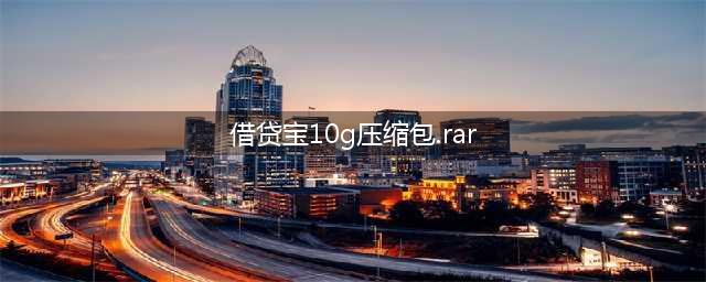 借贷宝, 借贷宝10G压缩包.rar裸条最新进展(借贷宝10g压缩包.rar)