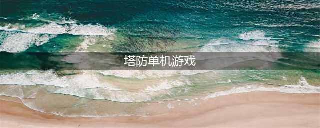 塔防类单机游戏排行榜前十名2022 塔防类单机游戏排行榜单推荐(塔防单机游戏)