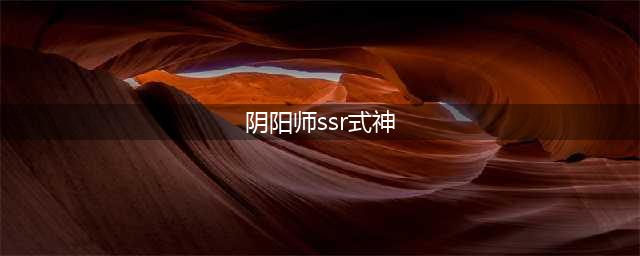 2021阴阳师ssr式神排名（最强的斗技式神排名）(阴阳师ssr式神)