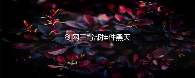 剑网3黑天挂件单刷获取攻略 剑网3黑天单刷攻略(剑网三背部挂件黑天)