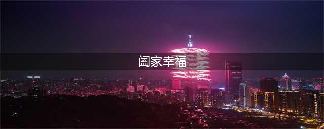 “阖家幸福”与“合家幸福”有区别吗？别再用错字！(阖家幸福)