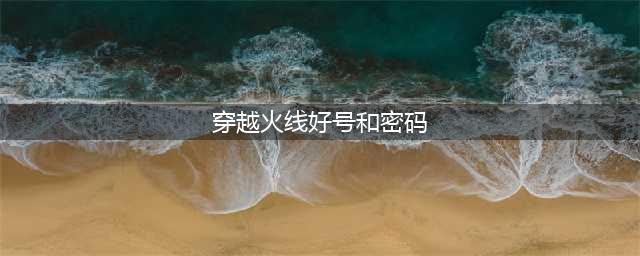 《火线精英》土豪号密码最新大全 好号和密码没人玩必须是真的(穿越火线好号和密码)