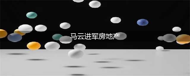 楼市风云再起：马云高调杀入房地产！(马云进军房地产)