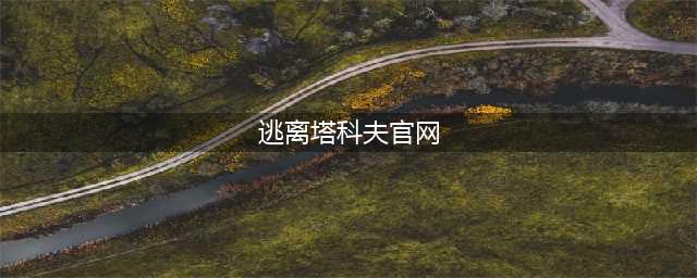 《逃离塔科夫》官网下载 官网下载地址入口(逃离塔科夫官网)