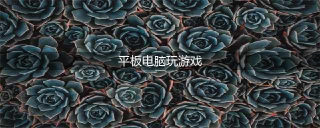 2022适合平板电脑玩的游戏有哪些 平板电脑游戏排行榜(平板电脑玩游戏)
