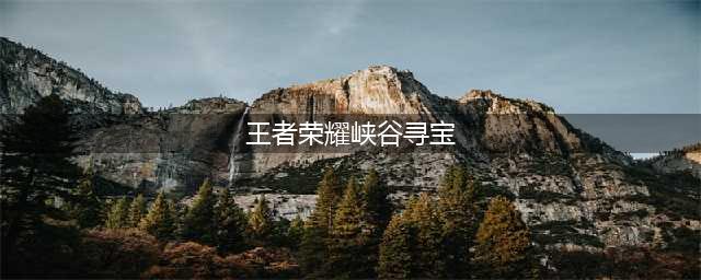 《王者荣耀》峡谷寻宝怎么玩 峡谷寻宝玩法分享(王者荣耀峡谷寻宝)