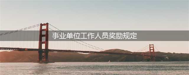 《事业单位工作人员奖励规定》全文(事业单位工作人员奖励规定)