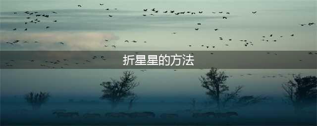 各种小星星叠纸方法大全！让你在孩子面前露一手！(折星星的方法)