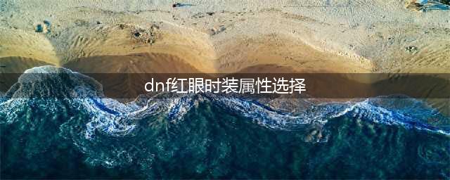 2021dnf红眼天空套属性选择(dnf红眼时装属性选择)