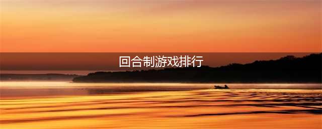 十大回合制游戏有什么 2022年回合制手游排行榜(回合制游戏排行)