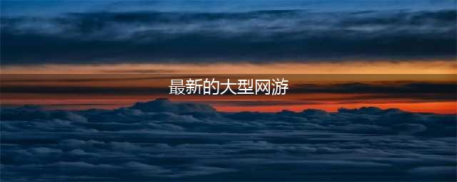 网络游戏排行榜前十名大型网络游戏 2022大型网游手游推荐(最新的大型网游)